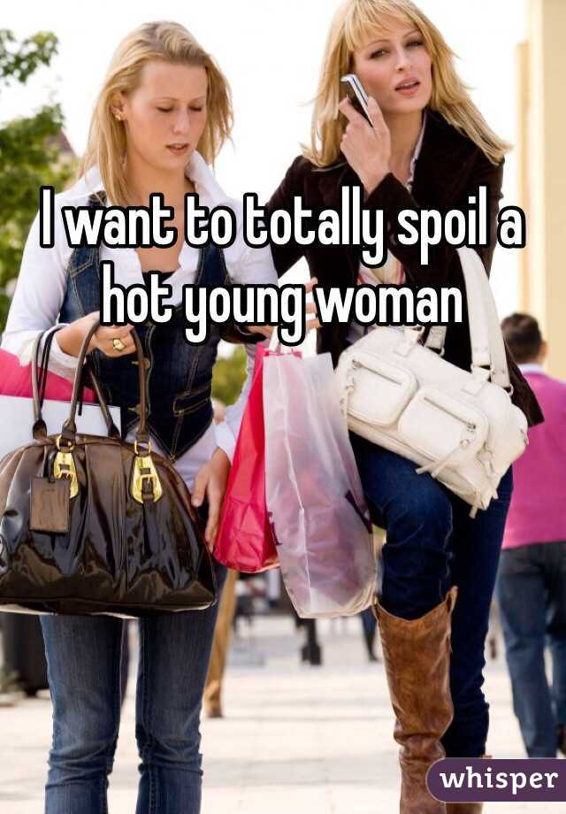 I want to totally spoil a hot young woman