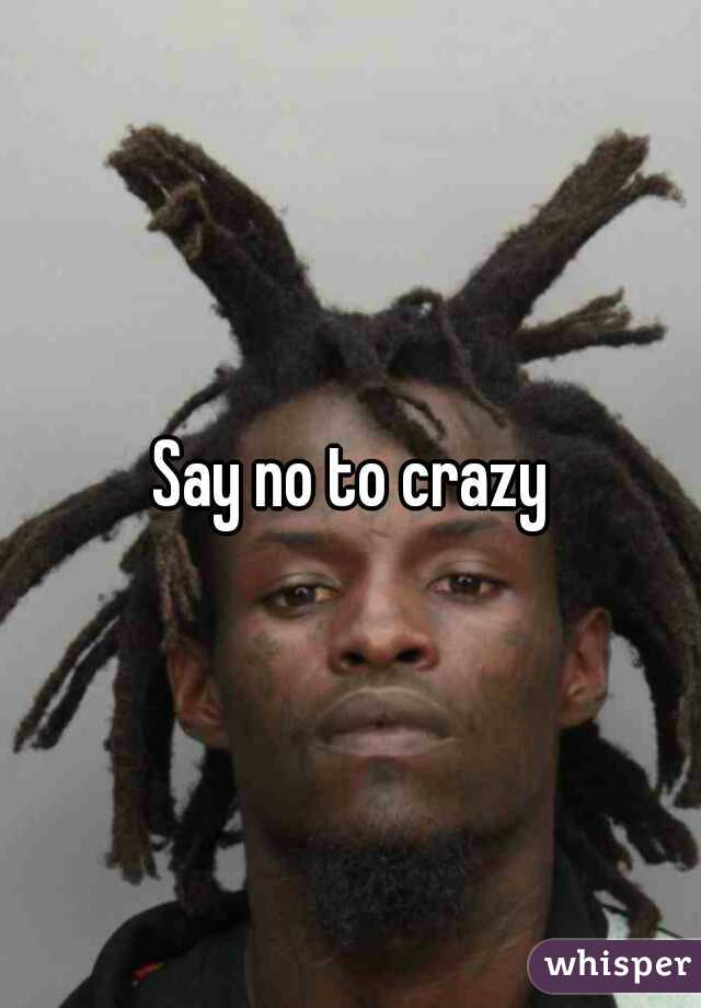 Say no to crazy