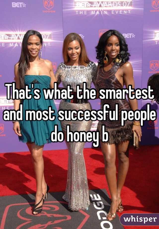 That's what the smartest and most successful people do honey b 