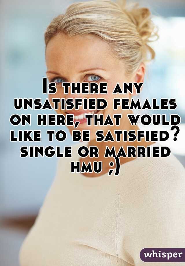 Is there any unsatisfied females on here, that would like to be satisfied? single or married hmu ;)