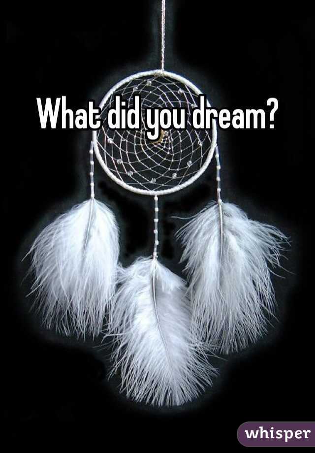 What did you dream?