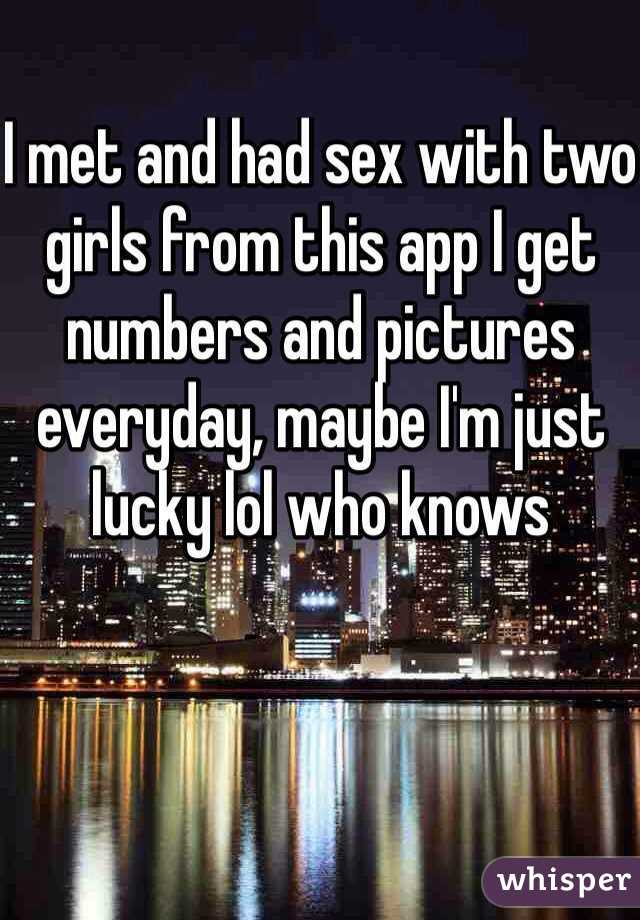 I met and had sex with two girls from this app I get numbers and pictures everyday, maybe I'm just lucky lol who knows
