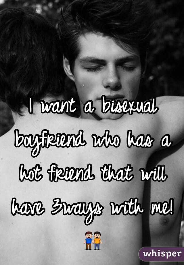 I want a bisexual boyfriend who has a hot friend that will have 3ways with me! 👬