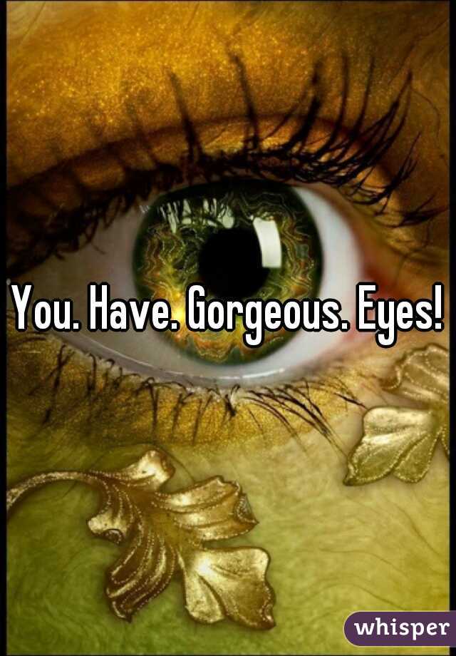 You. Have. Gorgeous. Eyes!