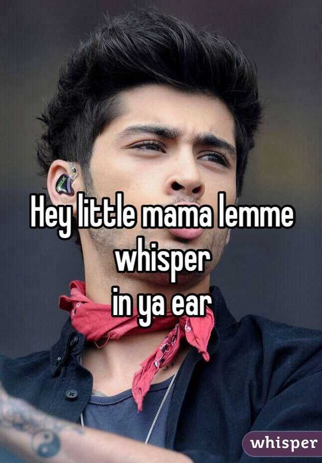 Hey little mama lemme whisper
in ya ear