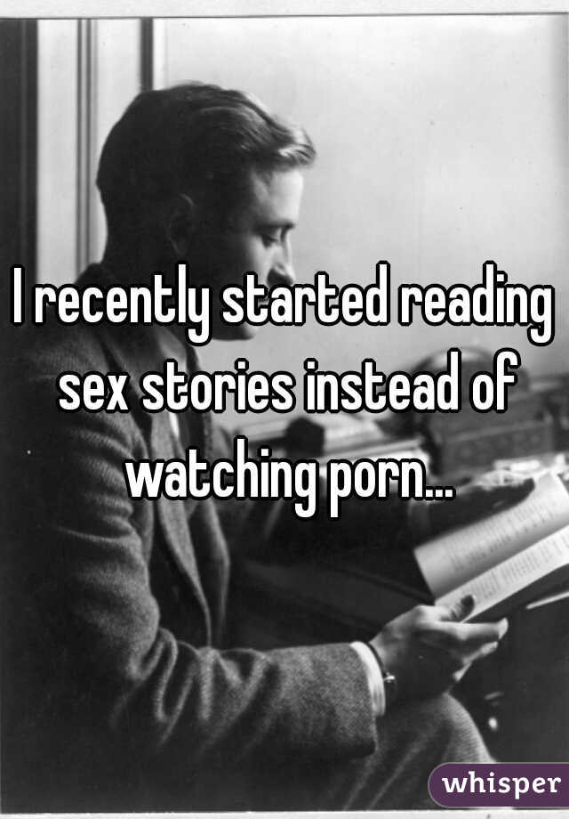 I recently started reading sex stories instead of watching porn...