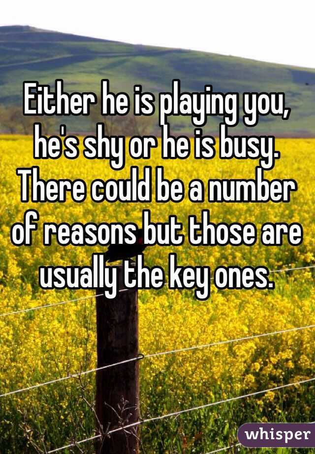 Either he is playing you, he's shy or he is busy. There could be a number of reasons but those are usually the key ones.  