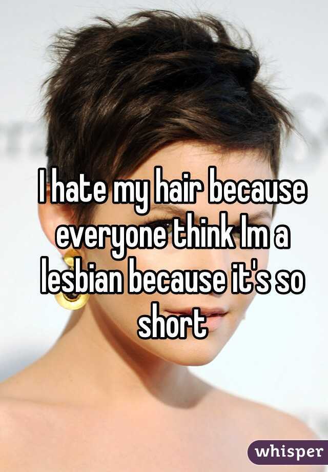 I hate my hair because everyone think Im a lesbian because it's so short