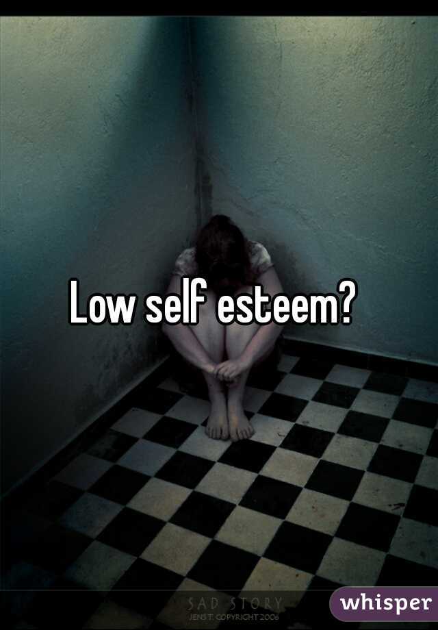 Low self esteem? 