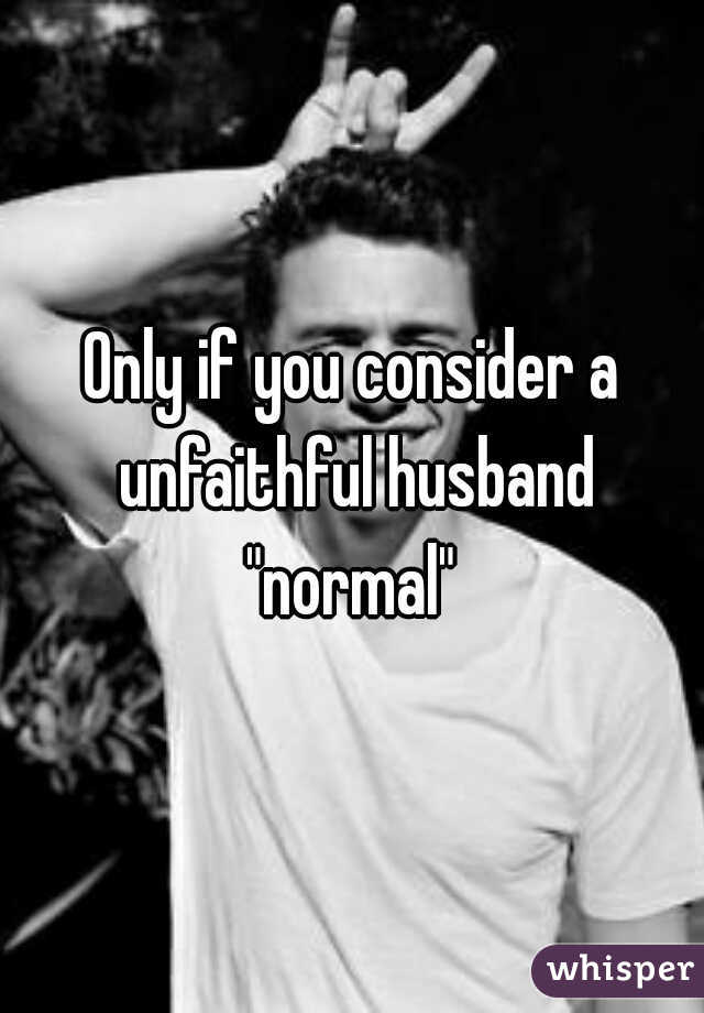 Only if you consider a unfaithful husband "normal" 