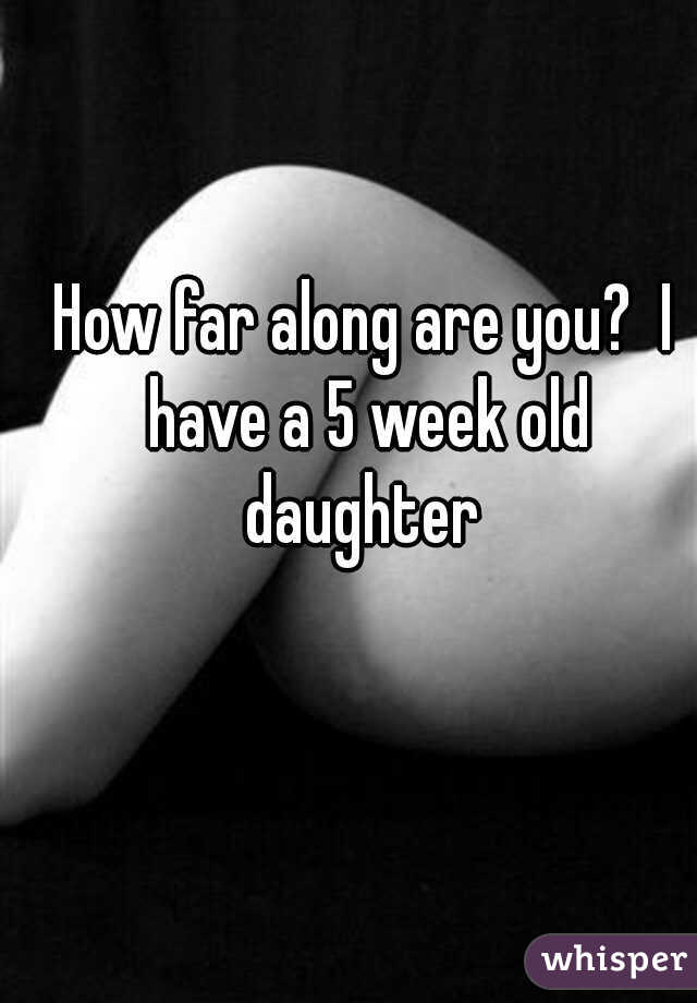 How far along are you?  I have a 5 week old daughter 