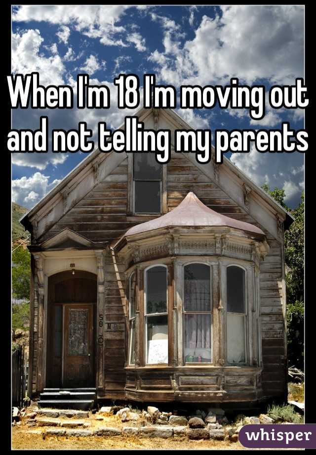 When I'm 18 I'm moving out and not telling my parents