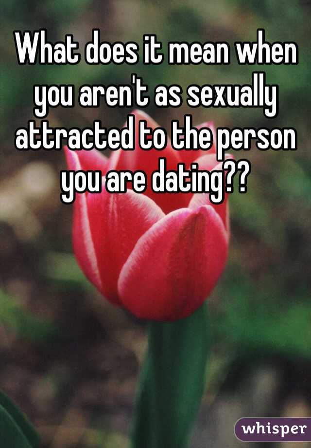 What does it mean when you aren't as sexually attracted to the person you are dating??