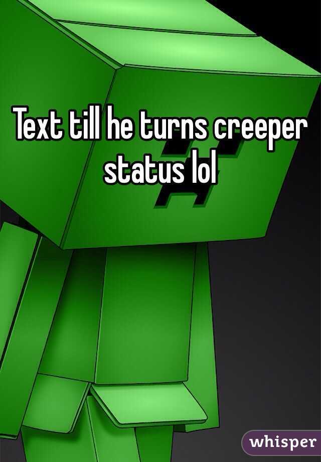 Text till he turns creeper status lol