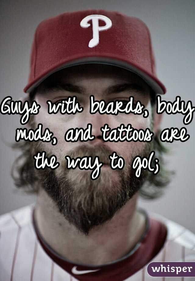 Guys with beards, body mods, and tattoos are the way to go(; 