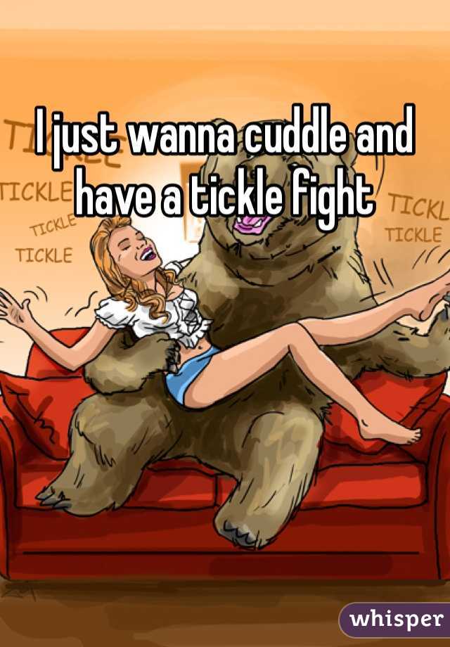 I just wanna cuddle and have a tickle fight
