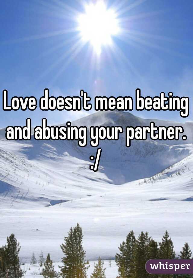 Love doesn't mean beating and abusing your partner.  :/ 