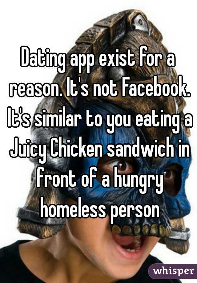 Dating app exist for a reason. It's not Facebook. It's similar to you eating a Juicy Chicken sandwich in front of a hungry homeless person