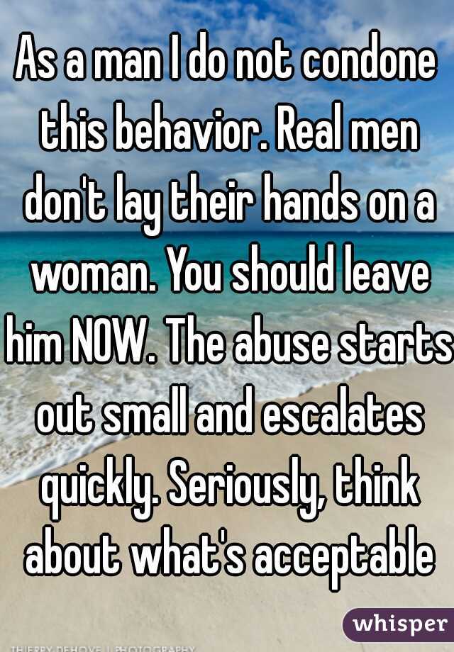 As a man I do not condone this behavior. Real men don't lay their hands on a woman. You should leave him NOW. The abuse starts out small and escalates quickly. Seriously, think about what's acceptable