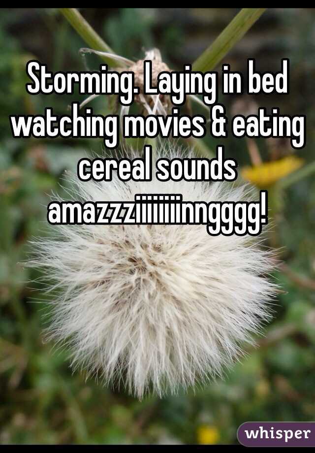 Storming. Laying in bed watching movies & eating cereal sounds amazzziiiiiiiinngggg! 
