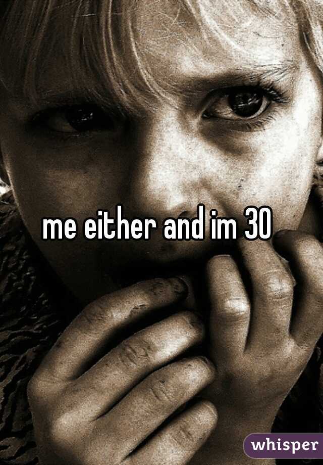 me either and im 30 