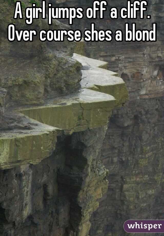 A girl jumps off a cliff. Over course shes a blond 