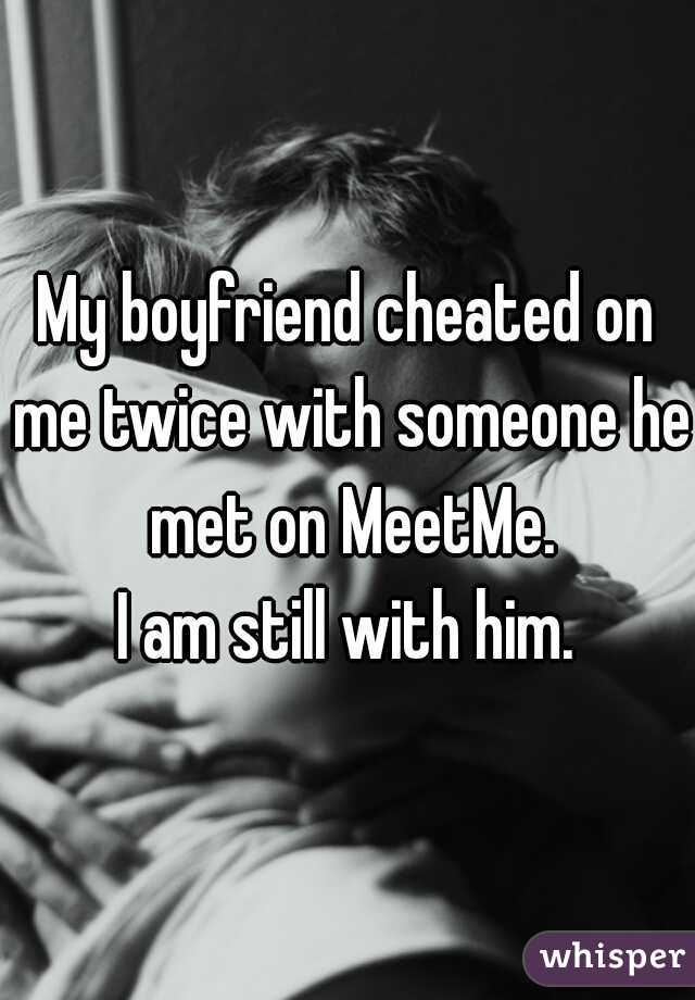 My boyfriend cheated on me twice with someone he met on MeetMe.

I am still with him.