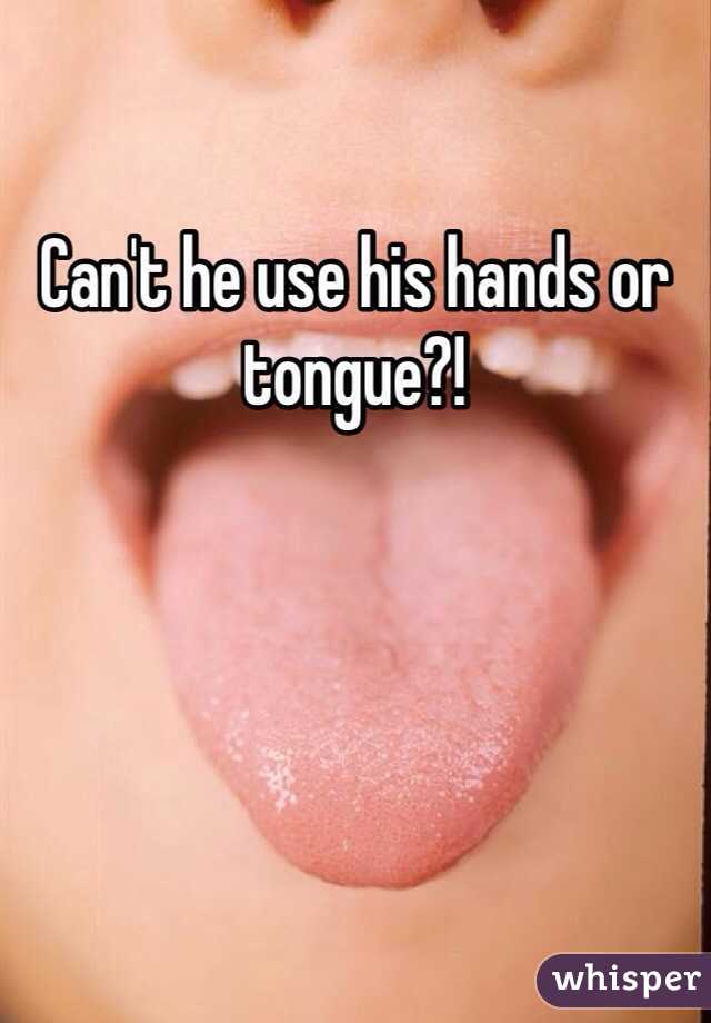 Can't he use his hands or tongue?!