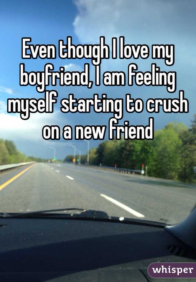Even though I love my boyfriend, I am feeling myself starting to crush on a new friend 