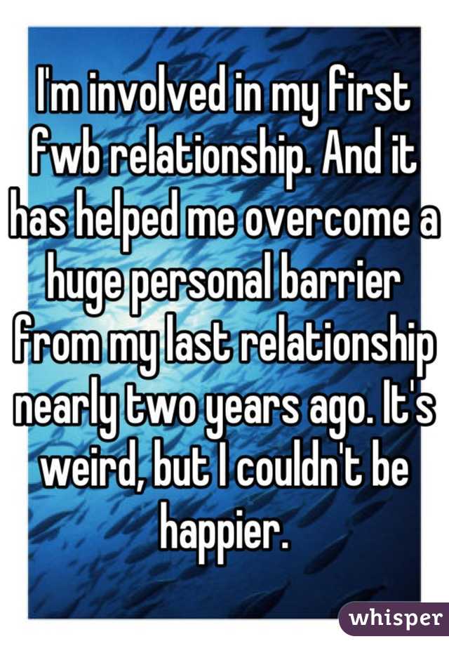 I'm involved in my first fwb relationship. And it has helped me overcome a huge personal barrier from my last relationship nearly two years ago. It's weird, but I couldn't be happier.