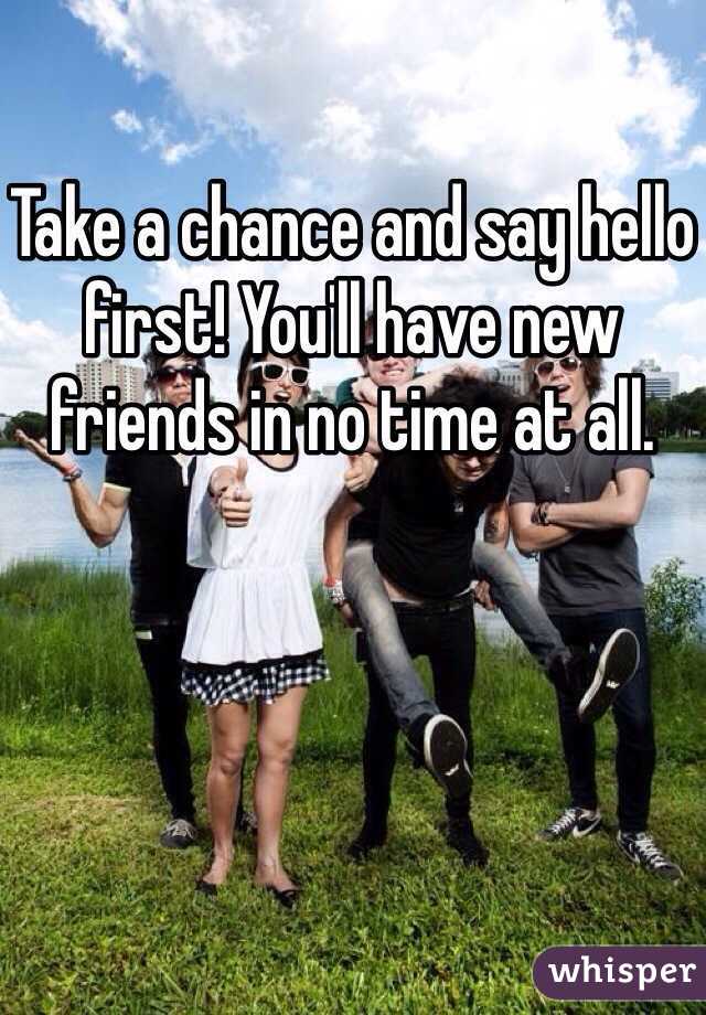 Take a chance and say hello first! You'll have new friends in no time at all. 