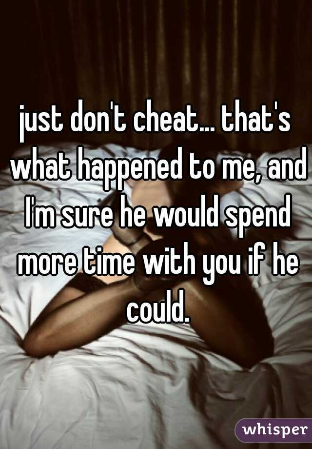 just don't cheat... that's what happened to me, and I'm sure he would spend more time with you if he could.