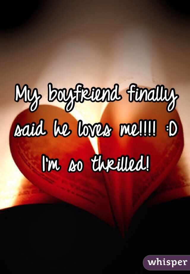 My boyfriend finally said he loves me!!!! :D I'm so thrilled!