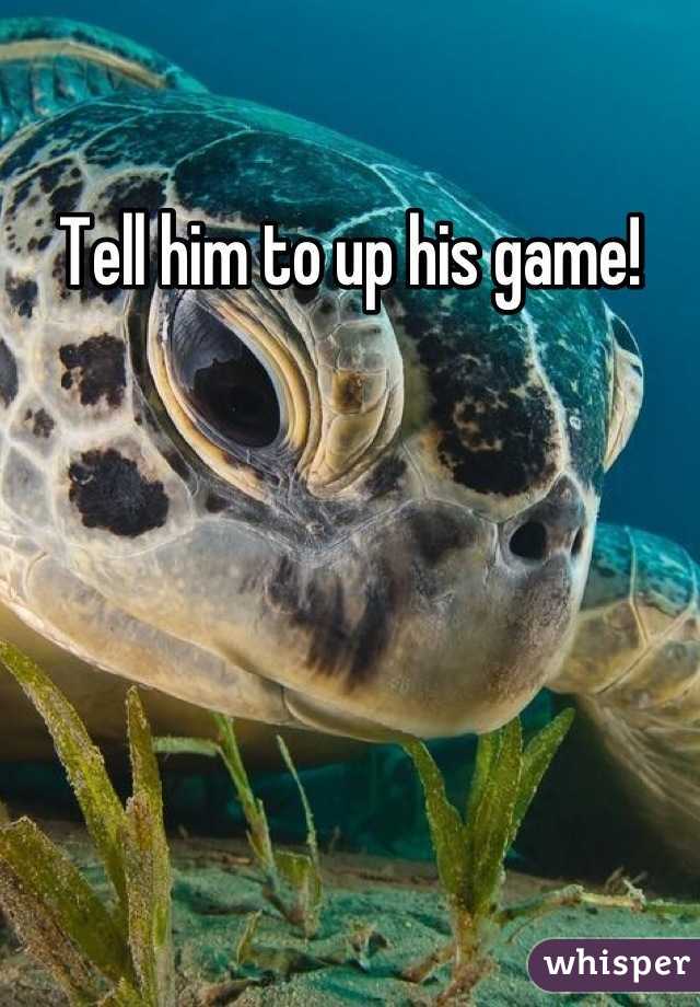 Tell him to up his game!