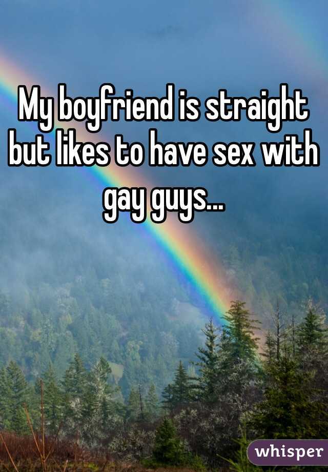 My boyfriend is straight but likes to have sex with gay guys...
