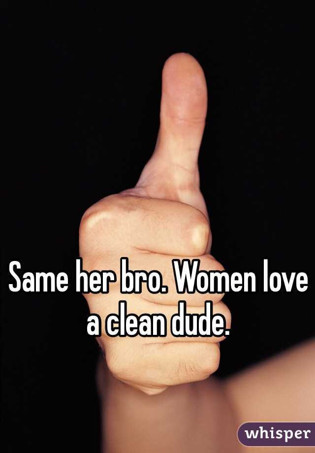 Same her bro. Women love a clean dude.