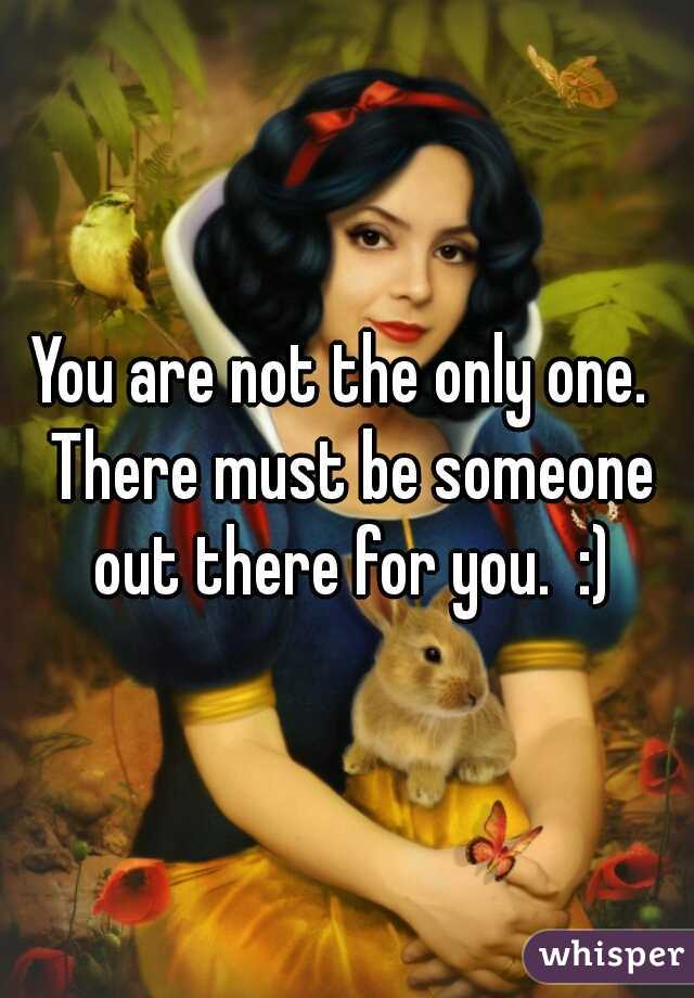 You are not the only one.  There must be someone out there for you.  :)