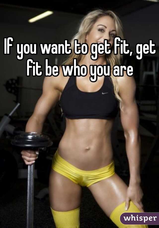 If you want to get fit, get fit be who you are 