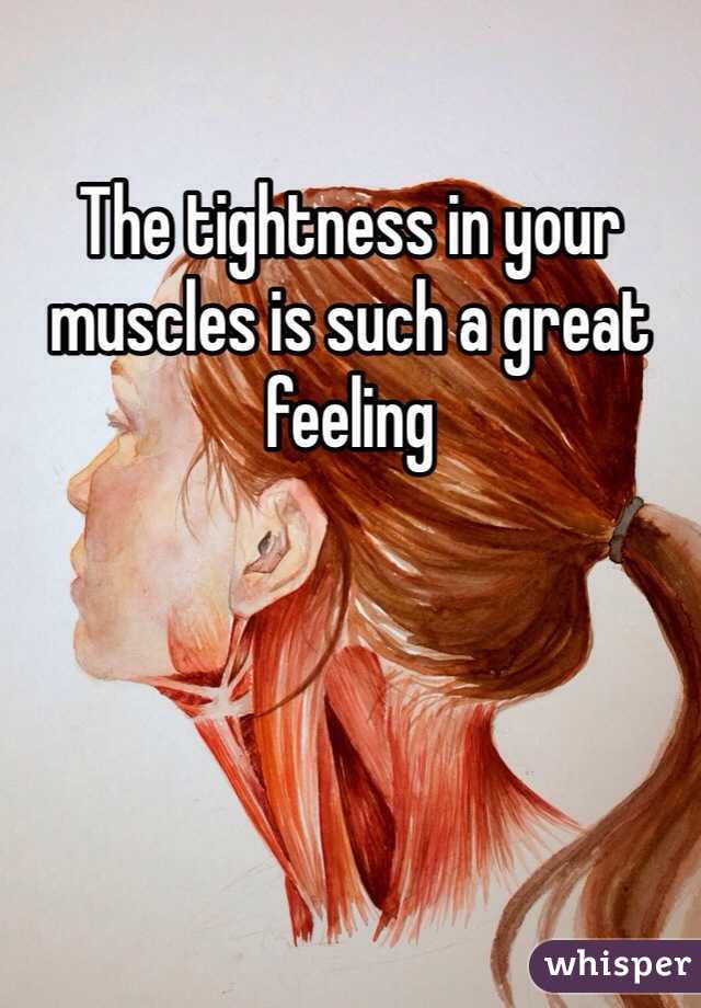 The tightness in your muscles is such a great feeling