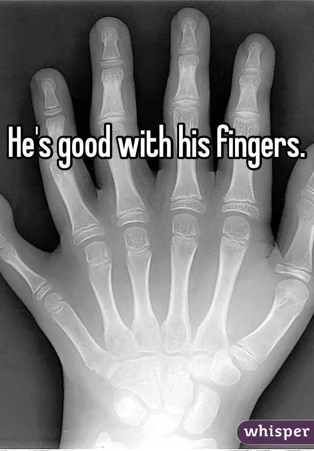 He's good with his fingers. 
