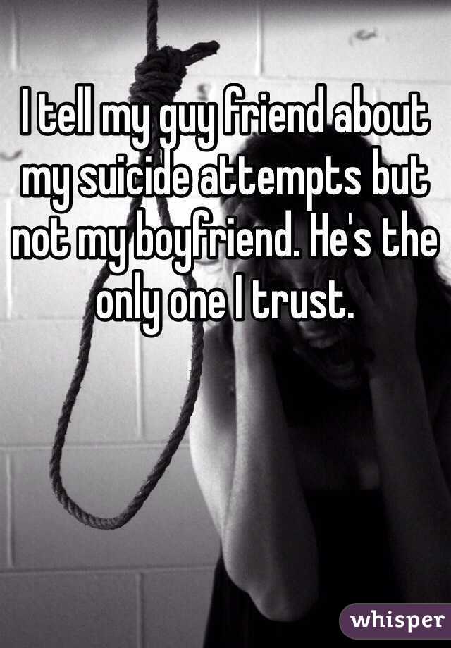 I tell my guy friend about my suicide attempts but not my boyfriend. He's the only one I trust.