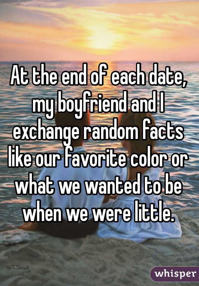 At the end of each date, my boyfriend and I exchange random facts like our favorite color or what we wanted to be when we were little. 