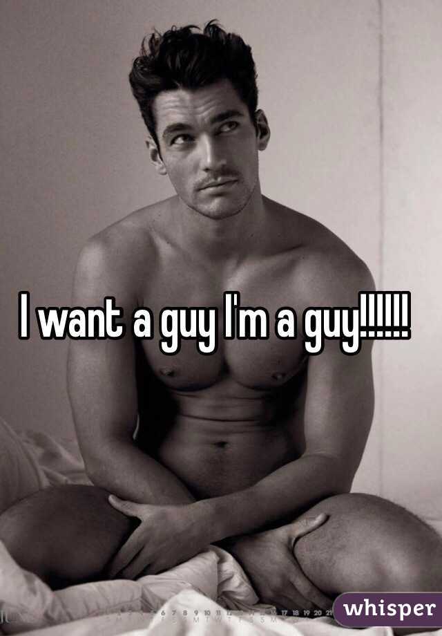 I want a guy I'm a guy!!!!!!