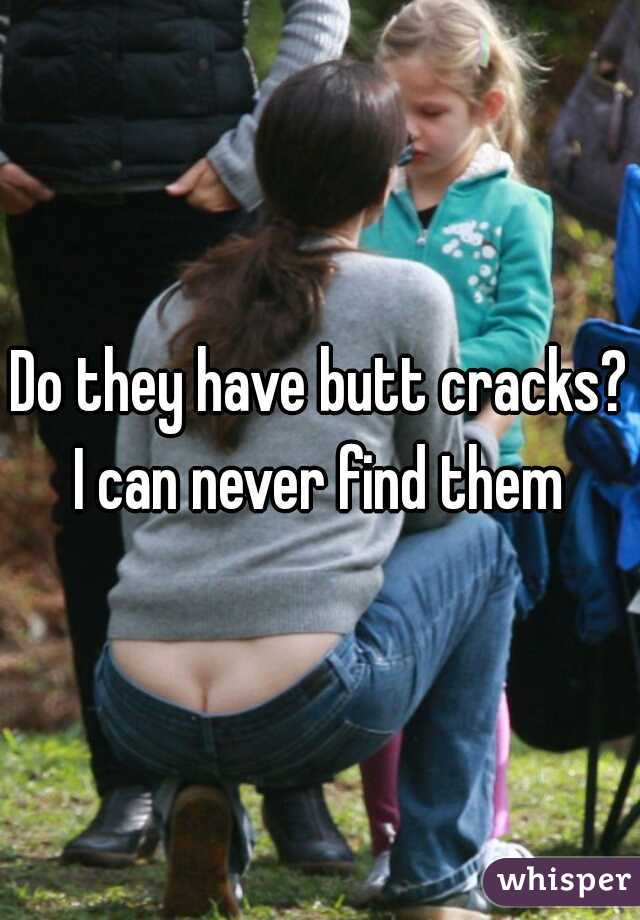 Do they have butt cracks? I can never find them 