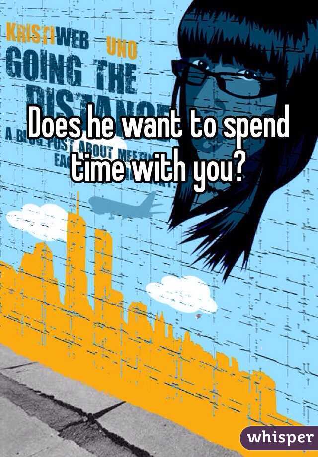 Does he want to spend time with you?