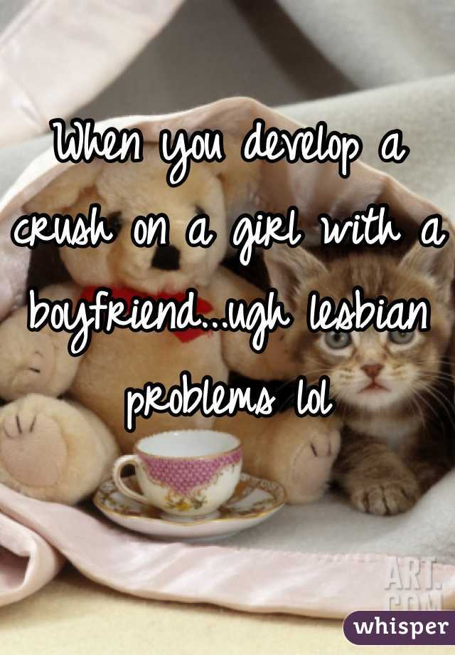 When you develop a crush on a girl with a boyfriend...ugh lesbian problems lol