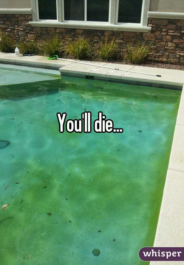 You'll die...