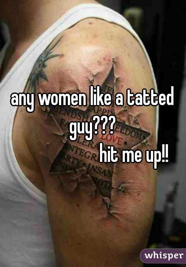 any women like a tatted guy??? 
                      hit me up!!