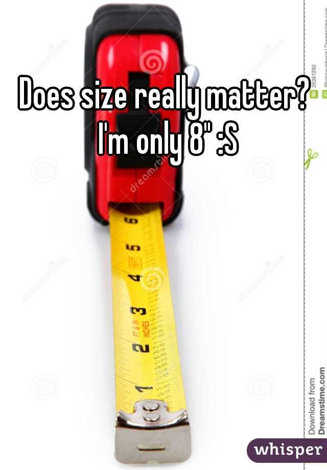 Does size really matter? I'm only 8" :S