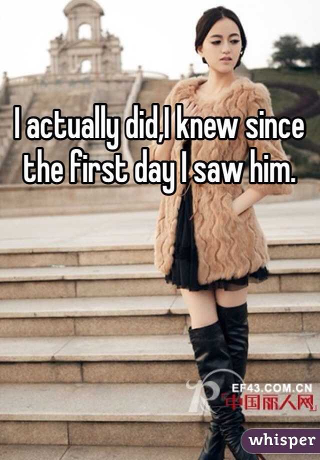 I actually did,I knew since the first day I saw him.